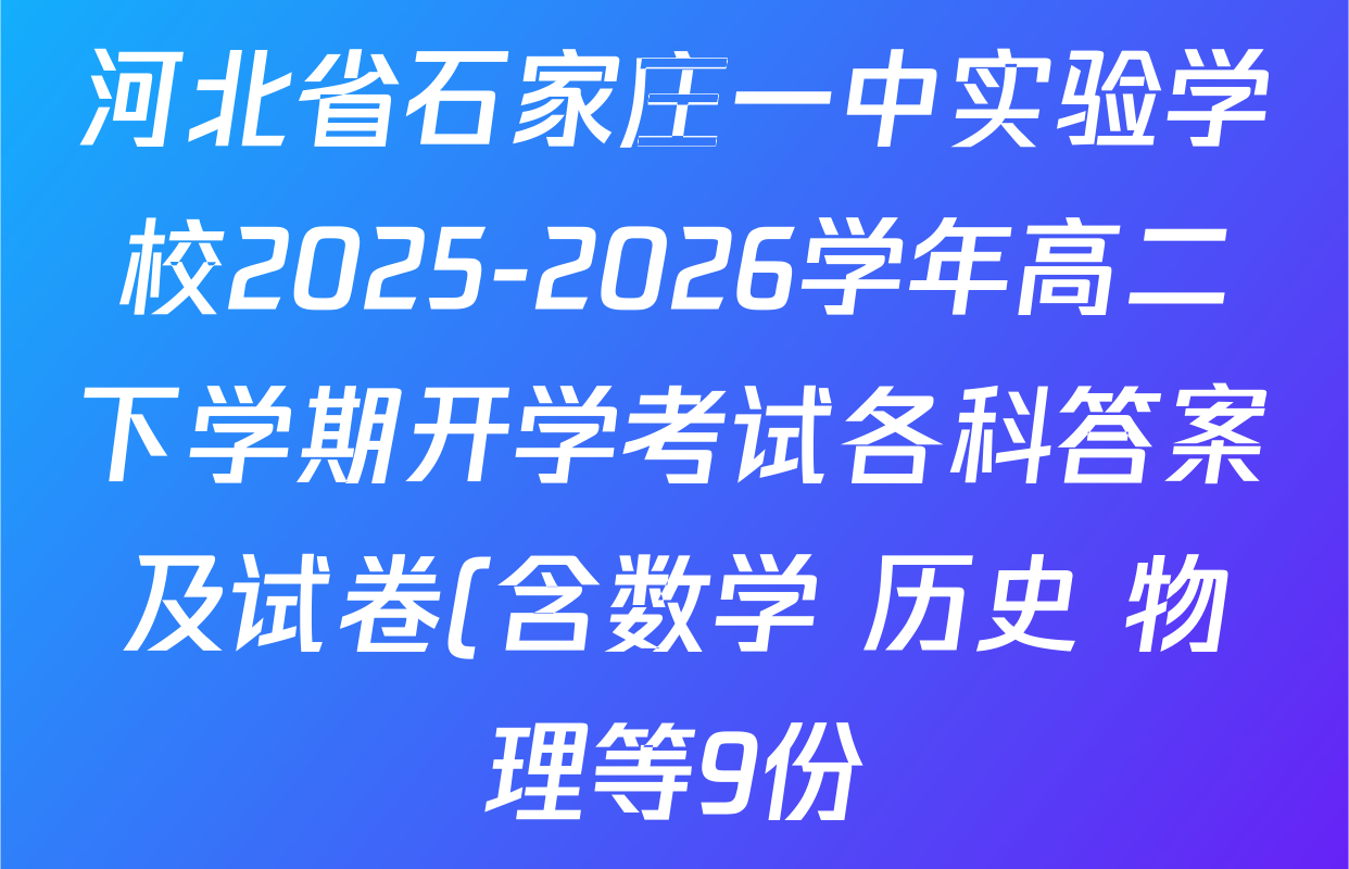 河北省石家庄一中实验学校2025-2026学年高二下学期开学考试各科答案及试卷(含数学 历史 物理等9份)